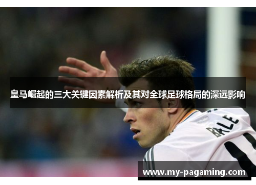 皇马崛起的三大关键因素解析及其对全球足球格局的深远影响 皇马崛起的三大关键因素解析及其对全球足球格局的深远影响