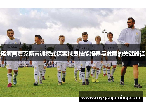 破解阿贾克斯青训模式探索球员技能培养与发展的关键路径