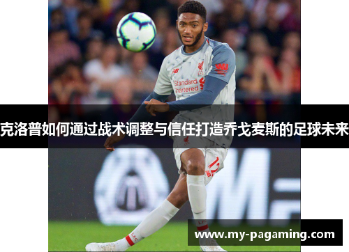 克洛普如何通过战术调整与信任打造乔戈麦斯的足球未来