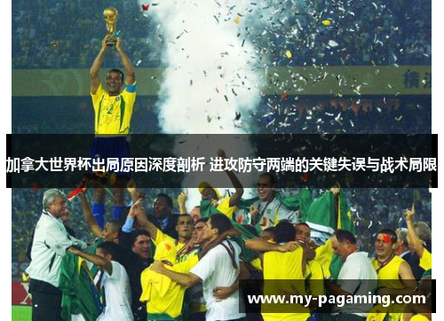 加拿大世界杯出局原因深度剖析 进攻防守两端的关键失误与战术局限