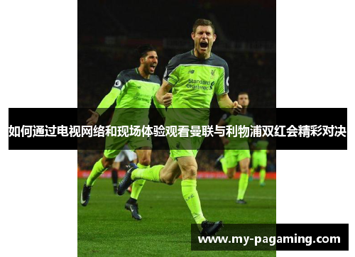如何通过电视网络和现场体验观看曼联与利物浦双红会精彩对决 如何通过电视网络和现场体验观看曼联与利物浦双红会精彩对决