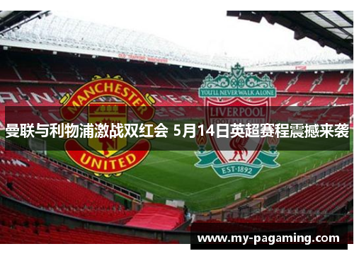 曼联与利物浦激战双红会 5月14日英超赛程震撼来袭