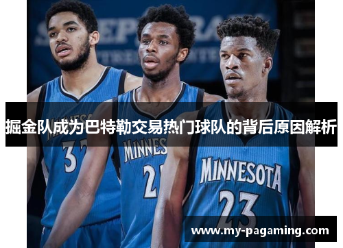 掘金队成为巴特勒交易热门球队的背后原因解析