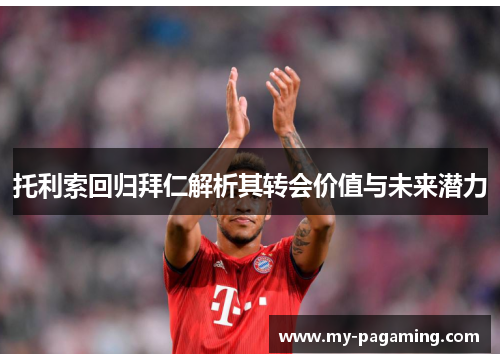 托利索回归拜仁解析其转会价值与未来潜力 托利索回归拜仁解析其转会价值与未来潜力
