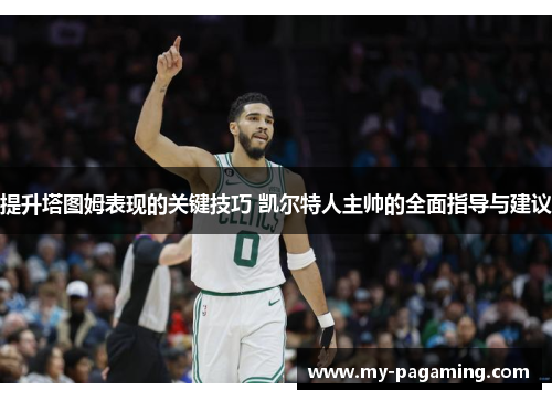 提升塔图姆表现的关键技巧 凯尔特人主帅的全面指导与建议 提升塔图姆表现的关键技巧 凯尔特人主帅的全面指导与建议