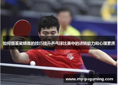 如何借鉴梁靖崑的技巧提升乒乓球比赛中的逆转能力和心理素质
