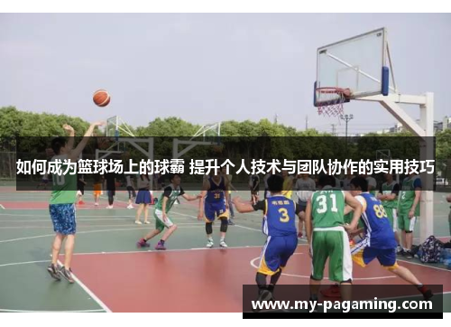 如何成为篮球场上的球霸 提升个人技术与团队协作的实用技巧