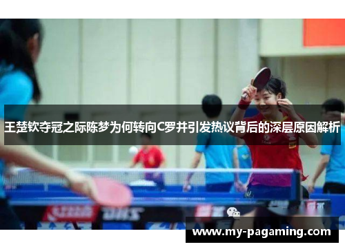 王楚钦夺冠之际陈梦为何转向C罗并引发热议背后的深层原因解析 王楚钦夺冠之际陈梦为何转向C罗并引发热议背后的深层原因解析