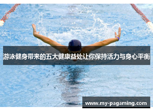 游泳健身带来的五大健康益处让你保持活力与身心平衡