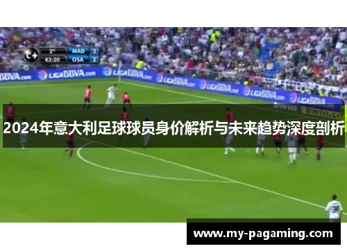 2024年意大利足球球员身价解析与未来趋势深度剖析 2024年意大利足球球员身价解析与未来趋势深度剖析