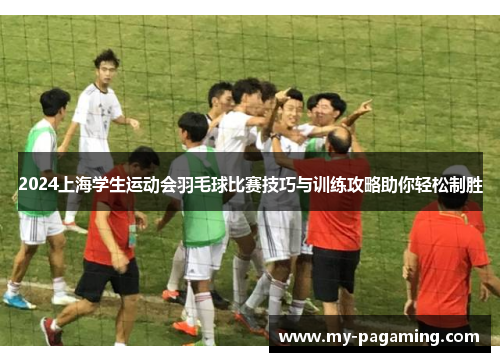 2024上海学生运动会羽毛球比赛技巧与训练攻略助你轻松制胜 2024上海学生运动会羽毛球比赛技巧与训练攻略助你轻松制胜
