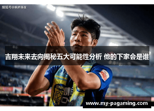 吉翔未来去向揭秘五大可能性分析 他的下家会是谁