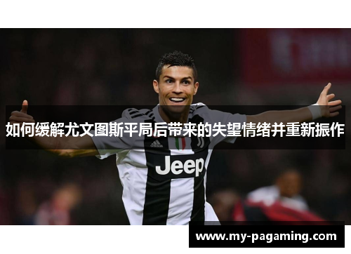 如何缓解尤文图斯平局后带来的失望情绪并重新振作