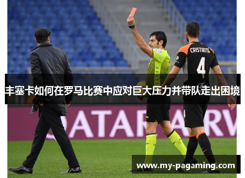 丰塞卡如何在罗马比赛中应对巨大压力并带队走出困境 丰塞卡如何在罗马比赛中应对巨大压力并带队走出困境