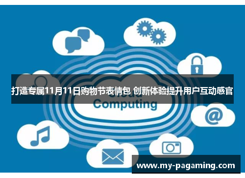 打造专属11月11日购物节表情包 创新体验提升用户互动感官 打造专属11月11日购物节表情包 创新体验提升用户互动感官