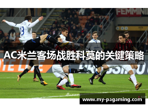 AC米兰客场战胜科莫的关键策略 AC米兰客场战胜科莫的关键策略