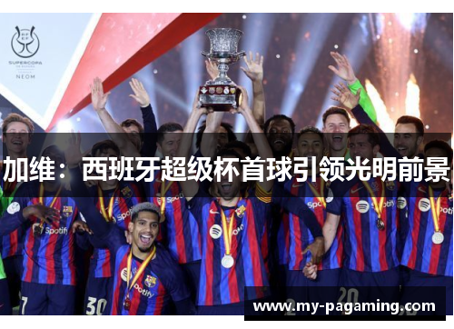 加维:西班牙超级杯首球引领光明前景 加维:西班牙超级杯首球引领光明前景