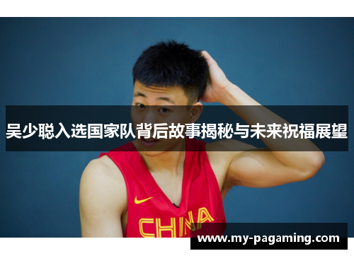吴少聪入选国家队背后故事揭秘与未来祝福展望