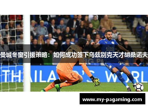 曼城冬窗引援策略：如何成功签下乌兹别克天才胡桑诺夫