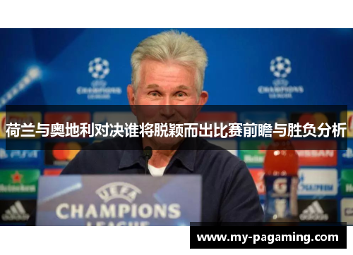 荷兰与奥地利对决谁将脱颖而出比赛前瞻与胜负分析 荷兰与奥地利对决谁将脱颖而出比赛前瞻与胜负分析
