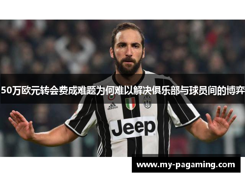 50万欧元转会费成难题为何难以解决俱乐部与球员间的博弈 50万欧元转会费成难题为何难以解决俱乐部与球员间的博弈