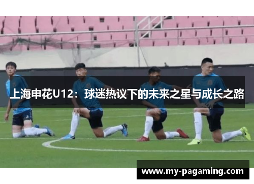 上海申花U12:球迷热议下的未来之星与成长之路 上海申花U12:球迷热议下的未来之星与成长之路