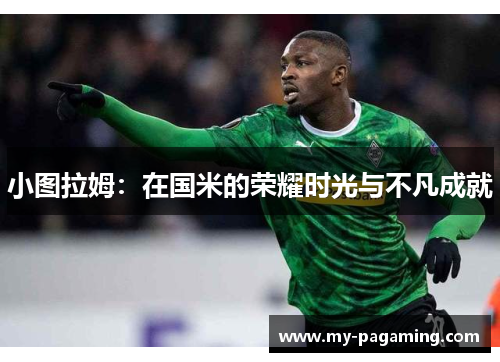 小图拉姆:在国米的荣耀时光与不凡成就 小图拉姆:在国米的荣耀时光与不凡成就