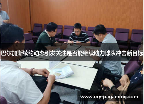 巴尔加斯续约动态引发关注是否能继续助力球队冲击新目标 巴尔加斯续约动态引发关注是否能继续助力球队冲击新目标