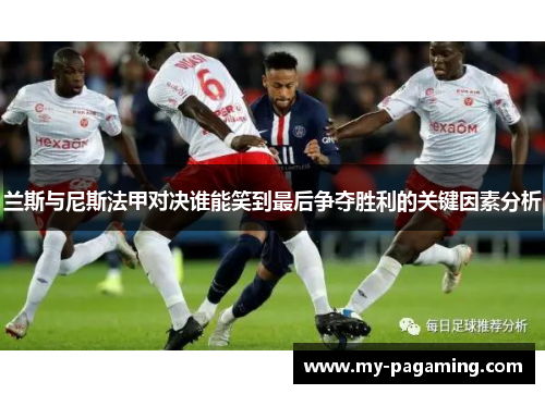 兰斯与尼斯法甲对决谁能笑到最后争夺胜利的关键因素分析 兰斯与尼斯法甲对决谁能笑到最后争夺胜利的关键因素分析