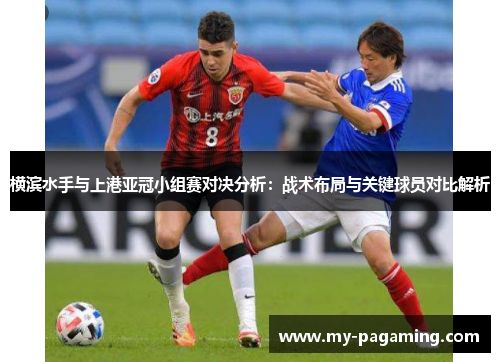 横滨水手与上港亚冠小组赛对决分析:战术布局与关键球员对比解析 横滨水手与上港亚冠小组赛对决分析:战术布局与关键球员对比解析