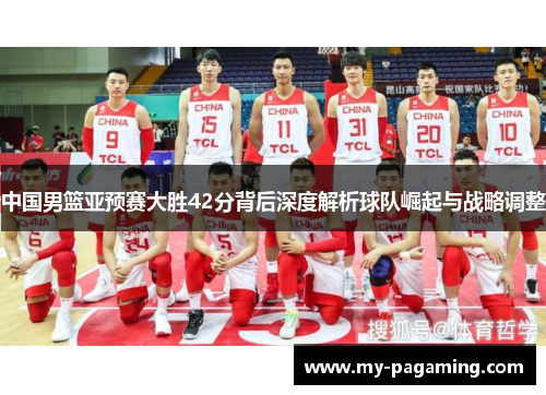 中国男篮亚预赛大胜42分背后深度解析球队崛起与战略调整