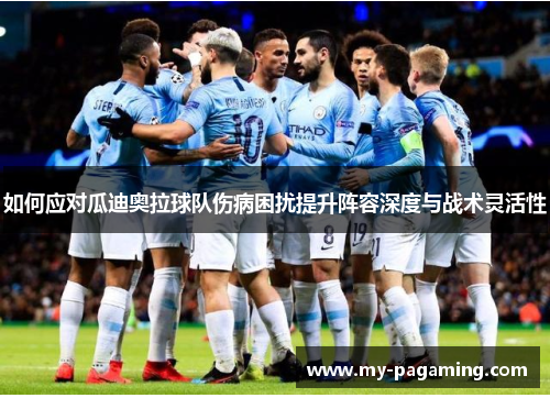 如何应对瓜迪奥拉球队伤病困扰提升阵容深度与战术灵活性 如何应对瓜迪奥拉球队伤病困扰提升阵容深度与战术灵活性