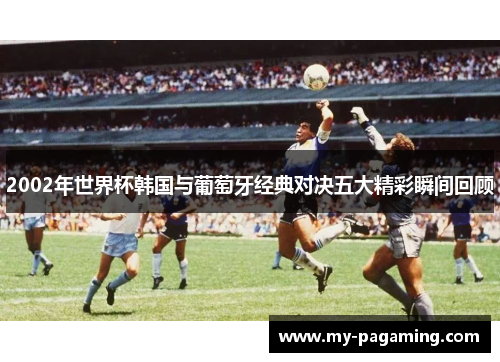 2002年世界杯韩国与葡萄牙经典对决五大精彩瞬间回顾