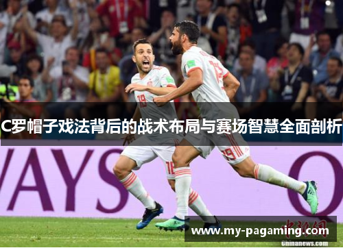 C罗帽子戏法背后的战术布局与赛场智慧全面剖析 C罗帽子戏法背后的战术布局与赛场智慧全面剖析