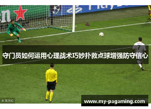 守门员如何运用心理战术巧妙扑救点球增强防守信心