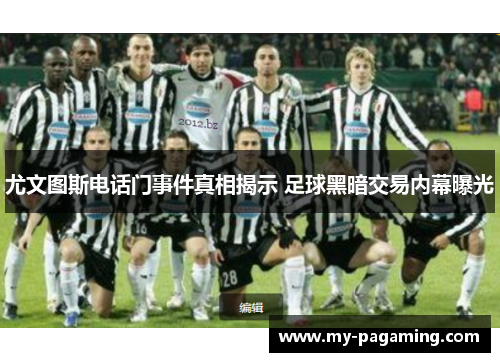 尤文图斯电话门事件真相揭示 足球黑暗交易内幕曝光 尤文图斯电话门事件真相揭示 足球黑暗交易内幕曝光