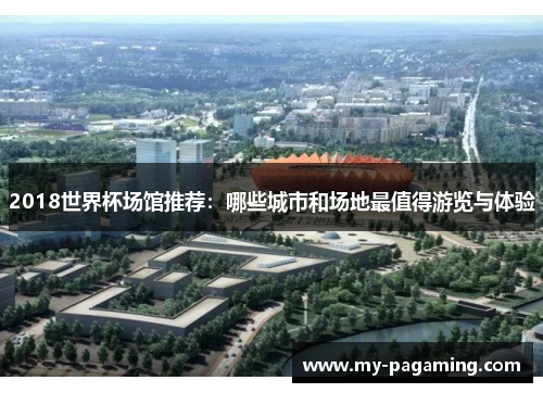 2018世界杯场馆推荐:哪些城市和场地最值得游览与体验 2018世界杯场馆推荐:哪些城市和场地最值得游览与体验