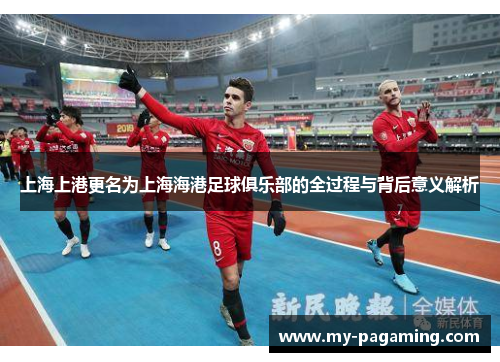 上海上港更名为上海海港足球俱乐部的全过程与背后意义解析 上海上港更名为上海海港足球俱乐部的全过程与背后意义解析