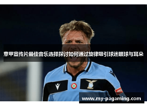 意甲宣传片最佳音乐选择探讨如何通过旋律吸引球迷眼球与耳朵