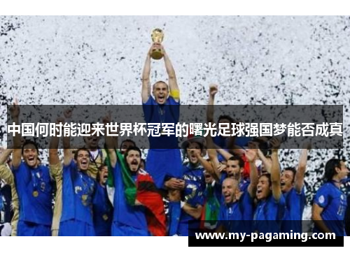 中国何时能迎来世界杯冠军的曙光足球强国梦能否成真