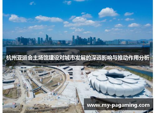 杭州亚运会主场馆建设对城市发展的深远影响与推动作用分析