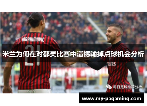 米兰为何在对都灵比赛中遗憾输掉点球机会分析