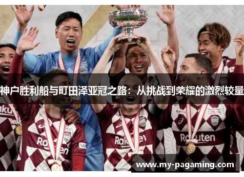 神户胜利船与町田泽亚冠之路：从挑战到荣耀的激烈较量