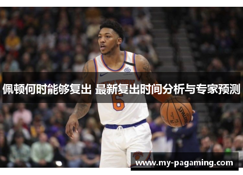 佩顿何时能够复出 最新复出时间分析与专家预测 佩顿何时能够复出 最新复出时间分析与专家预测