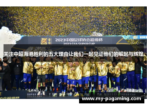关注中超海港胜利的五大理由让我们一起见证他们的崛起与辉煌
