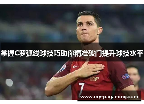 掌握C罗弧线球技巧助你精准破门提升球技水平 掌握C罗弧线球技巧助你精准破门提升球技水平