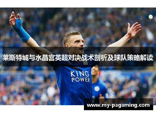 莱斯特城与水晶宫英超对决战术剖析及球队策略解读