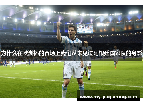 为什么在欧洲杯的赛场上我们从未见过阿根廷国家队的身影