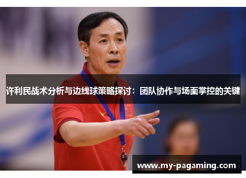 许利民战术分析与边线球策略探讨：团队协作与场面掌控的关键