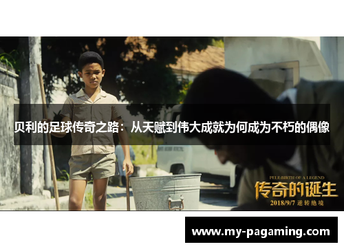 贝利的足球传奇之路:从天赋到伟大成就为何成为不朽的偶像 贝利的足球传奇之路:从天赋到伟大成就为何成为不朽的偶像